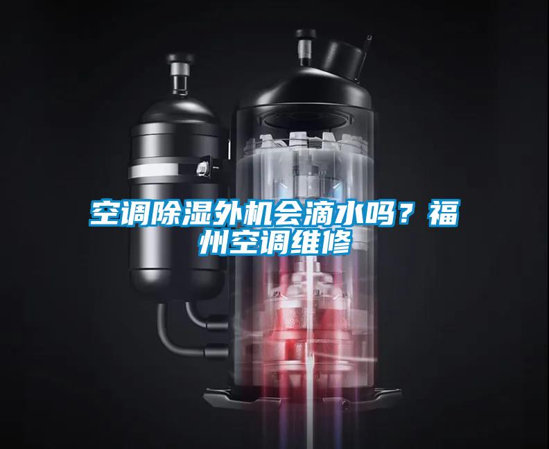 空調(diào)除濕外機會滴水嗎？福州空調(diào)維修