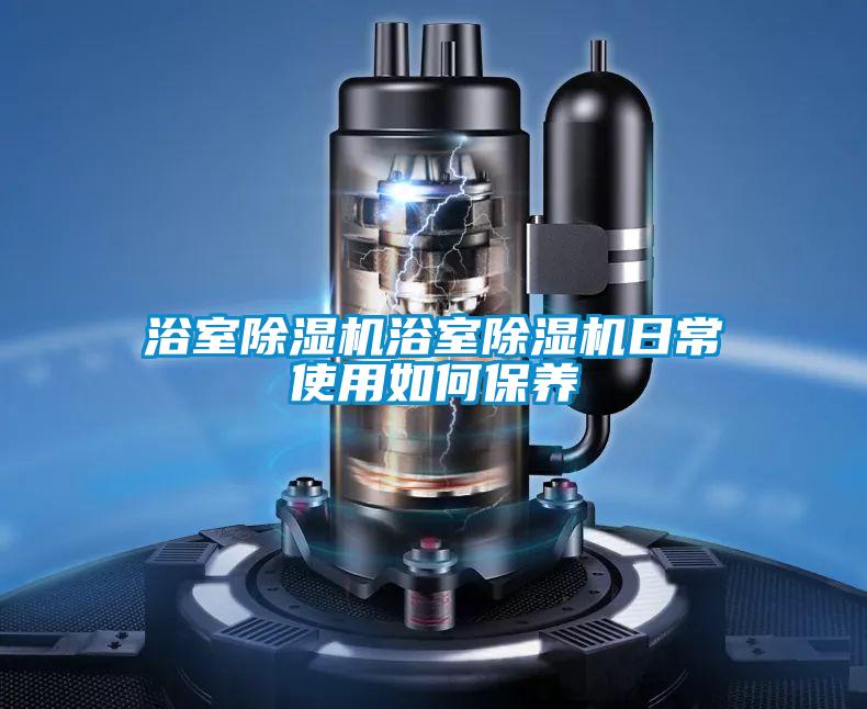 浴室除濕機浴室除濕機日常使用如何保養(yǎng)