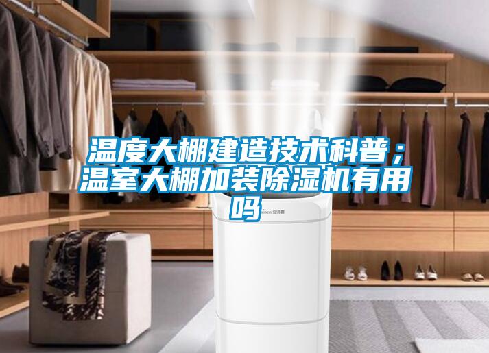 溫度大棚建造技術(shù)科普；溫室大棚加裝除濕機(jī)有用嗎