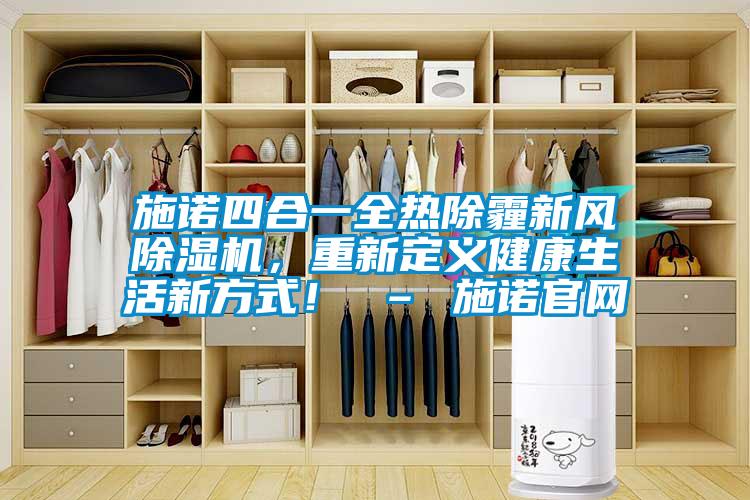施諾四合一全熱除霾新風(fēng)除濕機，重新定義健康生活新方式！ – 施諾官網(wǎng)