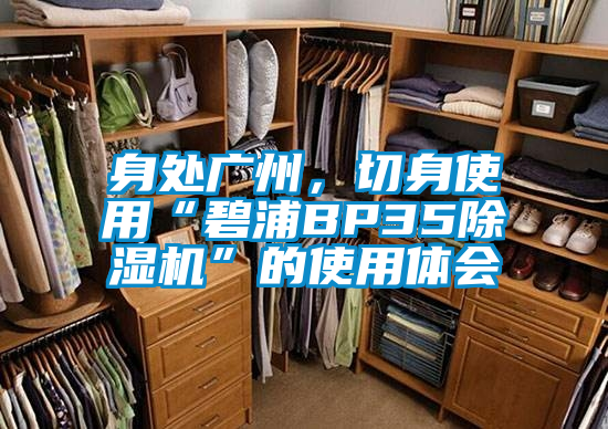 身處廣州，切身使用“碧浦BP35除濕機(jī)”的使用體會(huì)