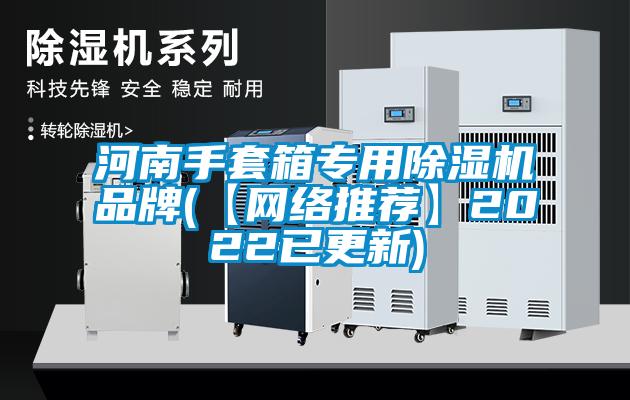 河南手套箱專用除濕機品牌(【網(wǎng)絡(luò)推薦】2022已更新)