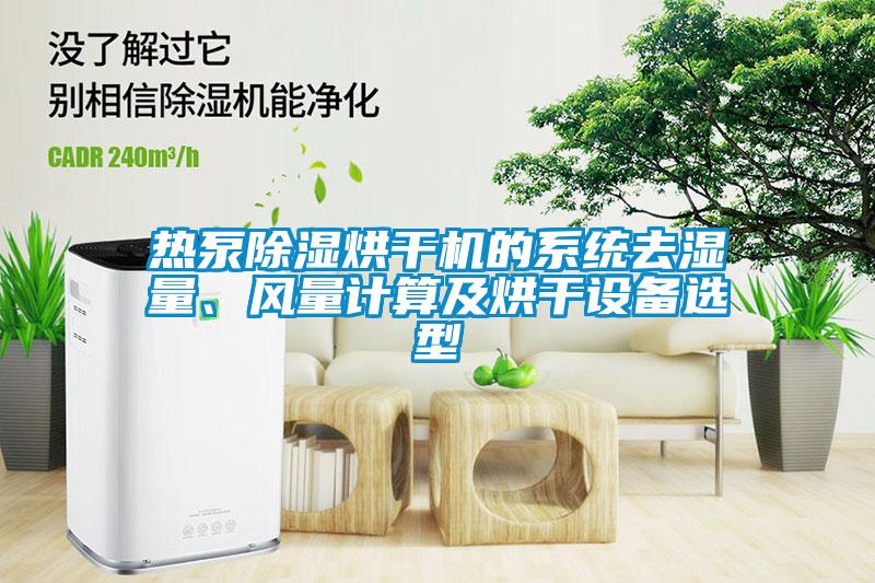 熱泵除濕烘干機(jī)的系統(tǒng)去濕量、風(fēng)量計算及烘干設(shè)備選型