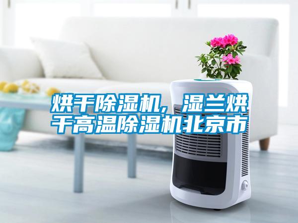 烘干除濕機(jī), 濕蘭烘干高溫除濕機(jī)北京市