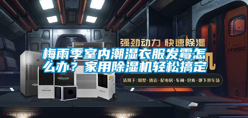 梅雨季室內(nèi)潮濕衣服發(fā)霉怎么辦？家用除濕機(jī)輕松搞定