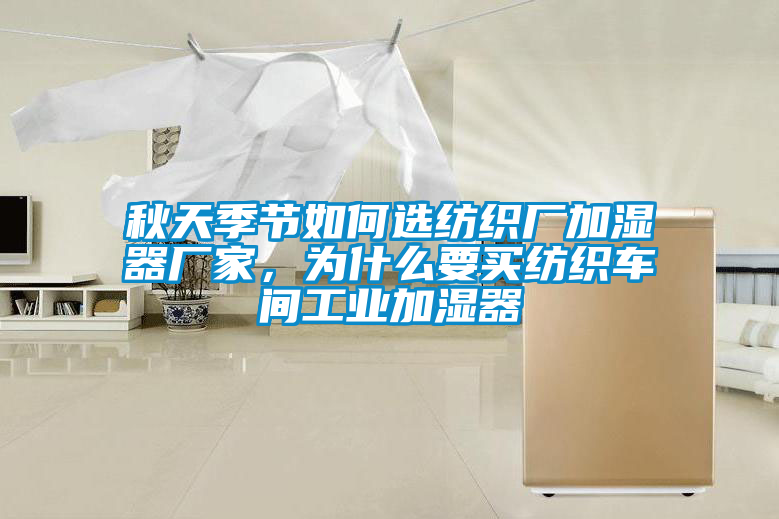 秋天季節(jié)如何選紡織廠加濕器廠家，為什么要買紡織車間工業(yè)加濕器