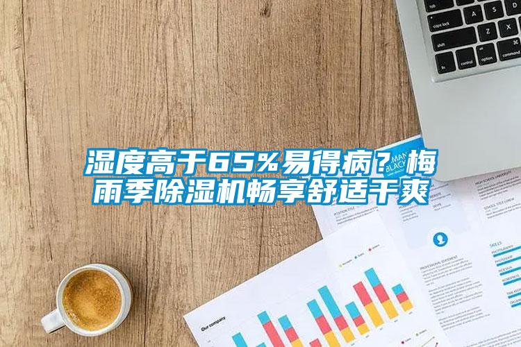 濕度高于65%易得病？梅雨季除濕機(jī)暢享舒適干爽