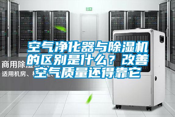 空氣凈化器與除濕機的區(qū)別是什么？改善空氣質(zhì)量還得靠它