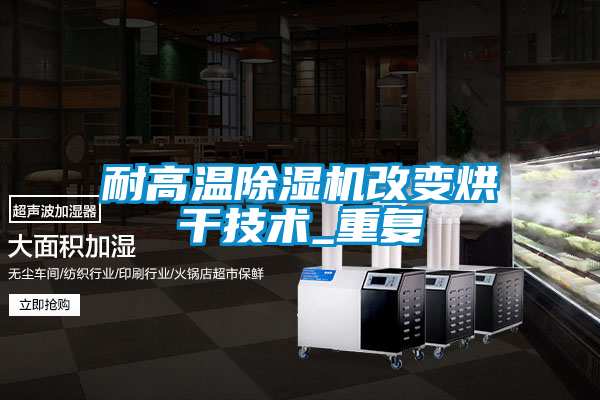 耐高溫除濕機(jī)改變烘干技術(shù)_重復(fù)