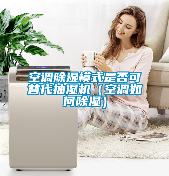 空調(diào)除濕模式是否可替代抽濕機(jī)（空調(diào)如何除濕）