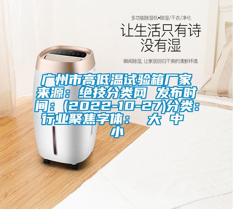 廣州市高低溫試驗(yàn)箱廠家來源：絕技分類網(wǎng) 發(fā)布時間：(2022-10-27)分類：行業(yè)聚焦字體： 大 中 小