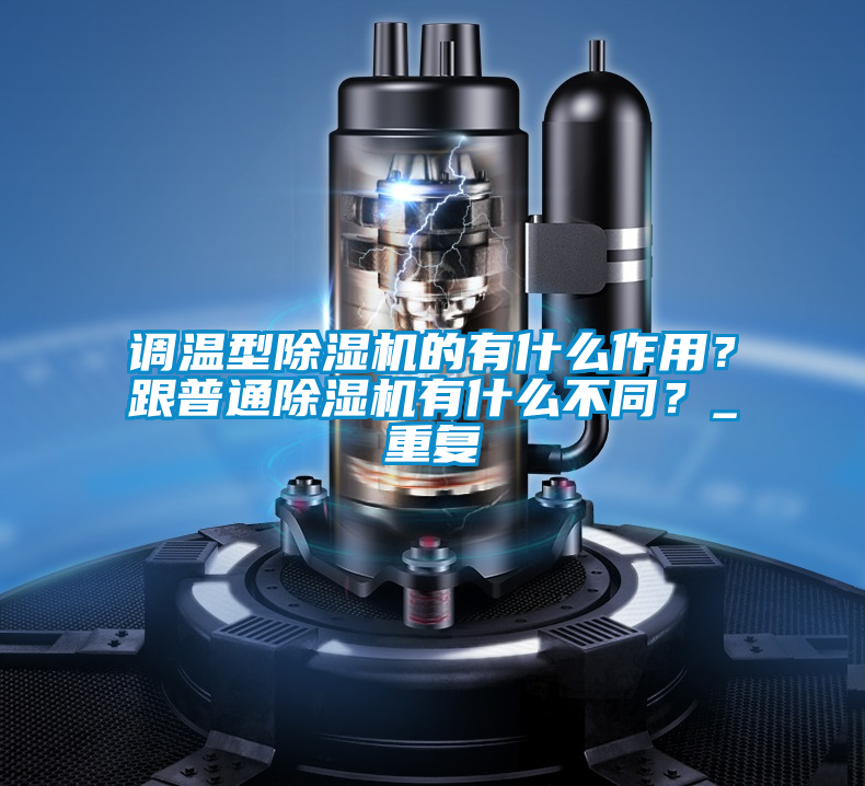 調溫型除濕機的有什么作用？跟普通除濕機有什么不同？_重復