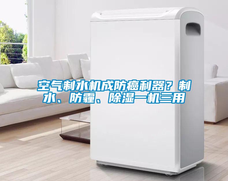 空氣制水機(jī)成防癌利器？制水、防霾、除濕一機(jī)三用