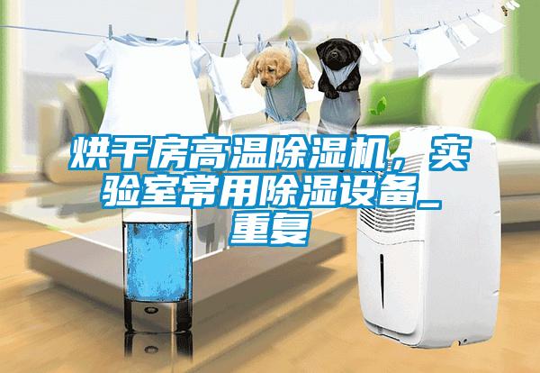 烘干房高溫除濕機(jī)，實(shí)驗(yàn)室常用除濕設(shè)備_重復(fù)