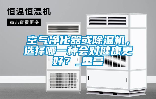 空氣凈化器或除濕機，選擇哪一種會對健康更好？_重復