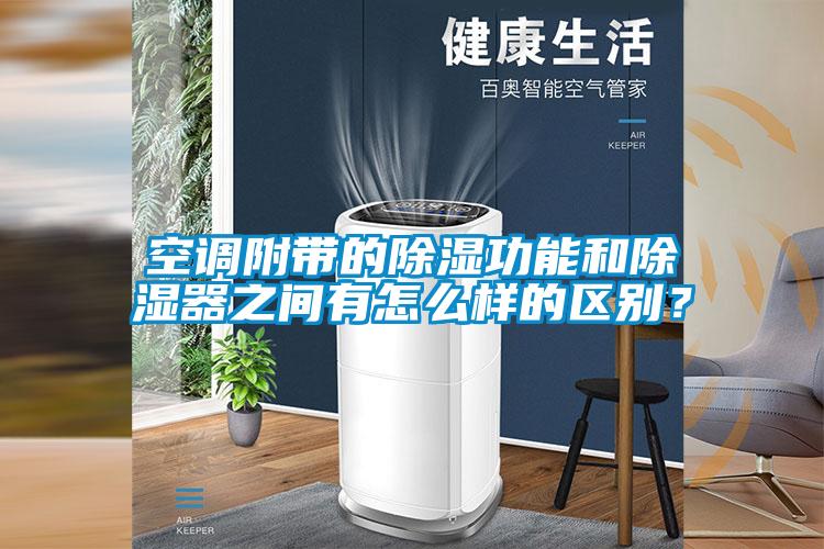 空調(diào)附帶的除濕功能和除濕器之間有怎么樣的區(qū)別？