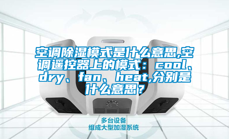 空調(diào)除濕模式是什么意思,空調(diào)遙控器上的模式：cool、dry、fan、heat,分別是什么意思？