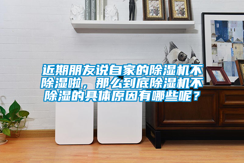 近期朋友說自家的除濕機(jī)不除濕啦，那么到底除濕機(jī)不除濕的具體原因有哪些呢？