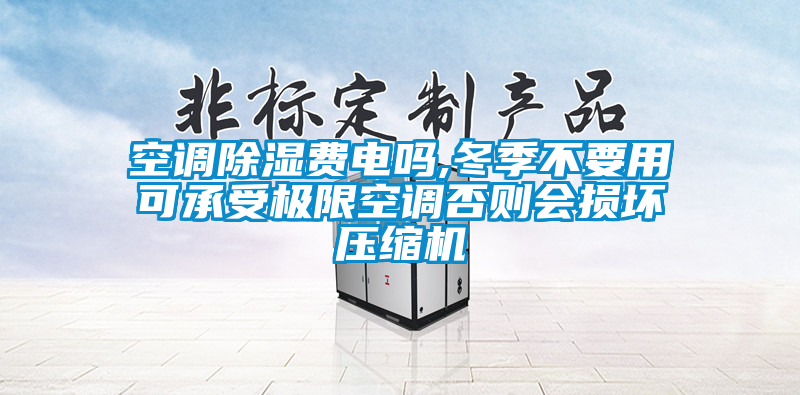 空調(diào)除濕費(fèi)電嗎,冬季不要用可承受極限空調(diào)否則會損壞壓縮機(jī)