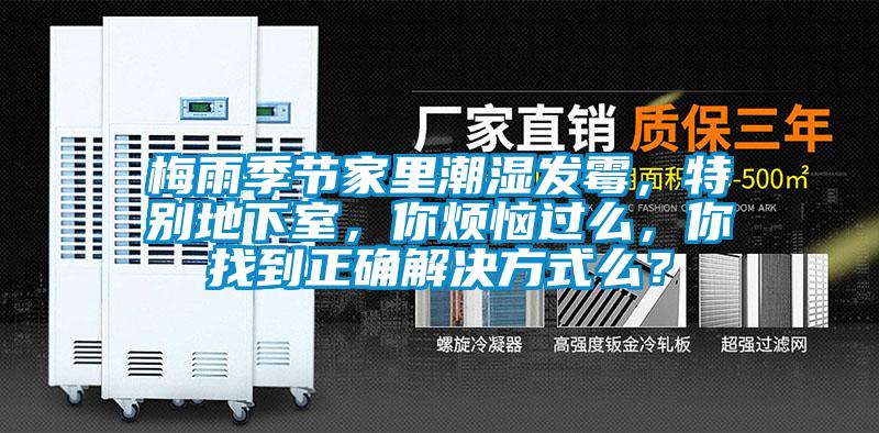 梅雨季節(jié)家里潮濕發(fā)霉，特別地下室，你煩惱過么，你找到正確解決方式么？