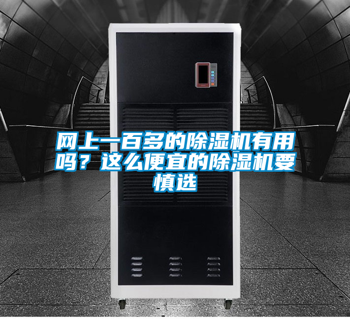 網(wǎng)上一百多的除濕機有用嗎？這么便宜的除濕機要慎選