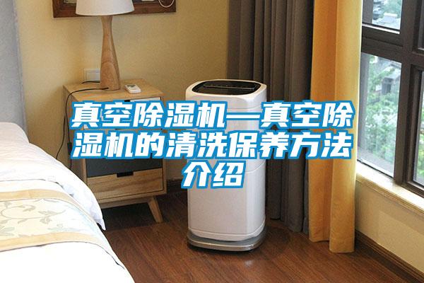 真空除濕機(jī)—真空除濕機(jī)的清洗保養(yǎng)方法介紹
