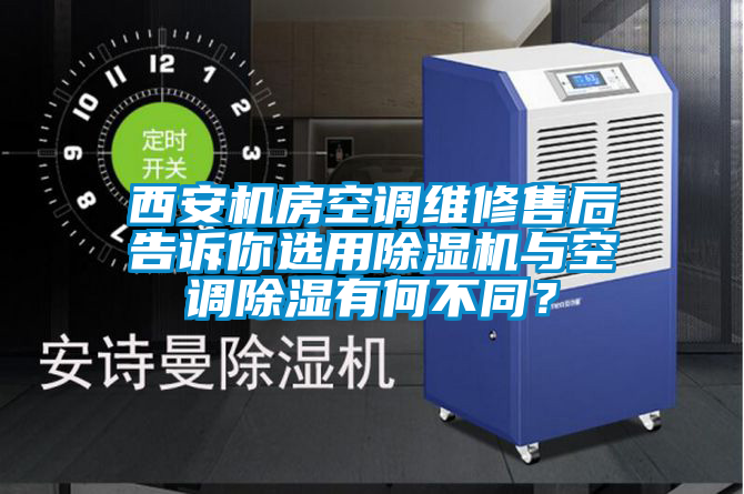 西安機(jī)房空調(diào)維修售后告訴你選用除濕機(jī)與空調(diào)除濕有何不同？