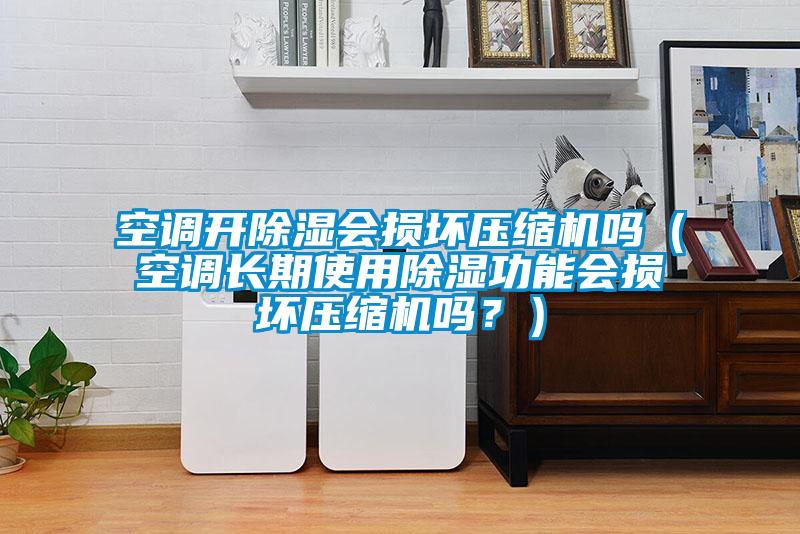 空調(diào)開(kāi)除濕會(huì)損壞壓縮機(jī)嗎（空調(diào)長(zhǎng)期使用除濕功能會(huì)損壞壓縮機(jī)嗎？）