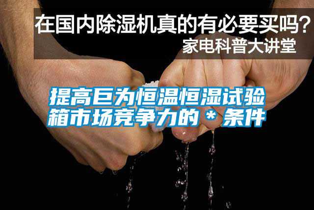 提高巨為恒溫恒濕試驗(yàn)箱市場競爭力的＊條件