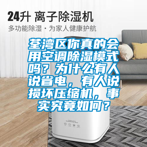 荃灣區(qū)你真的會(huì)用空調(diào)除濕模式嗎？為什么有人說(shuō)省電，有人說(shuō)損壞壓縮機(jī)，事實(shí)究竟如何？