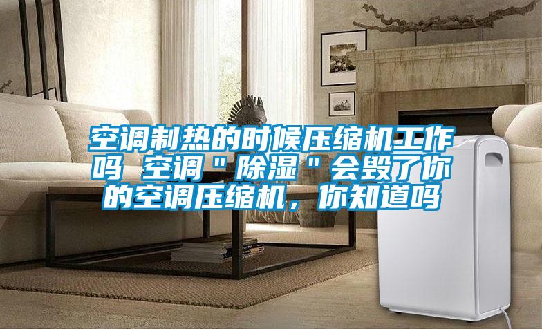 空調(diào)制熱的時候壓縮機工作嗎 空調(diào)＂除濕＂會毀了你的空調(diào)壓縮機，你知道嗎