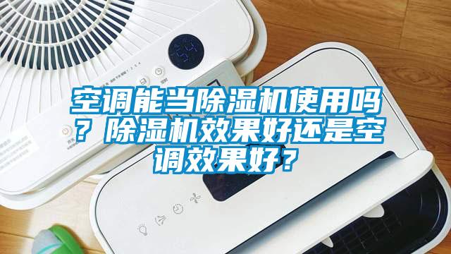 空調(diào)能當(dāng)除濕機(jī)使用嗎？除濕機(jī)效果好還是空調(diào)效果好？