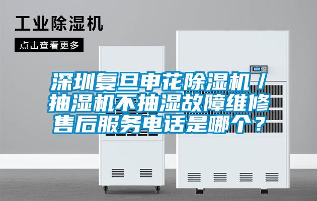 深圳復(fù)旦申花除濕機(jī)／抽濕機(jī)不抽濕故障維修售后服務(wù)電話是哪個(gè)？