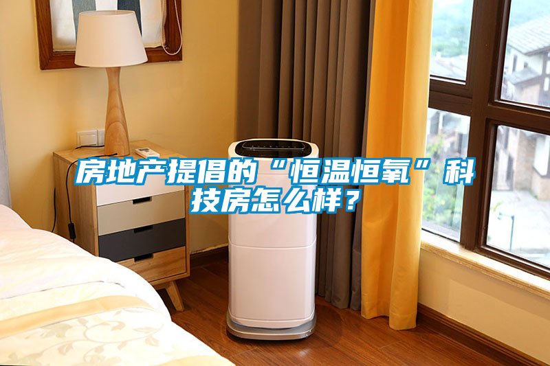 房地產(chǎn)提倡的“恒溫恒氧”科技房怎么樣？