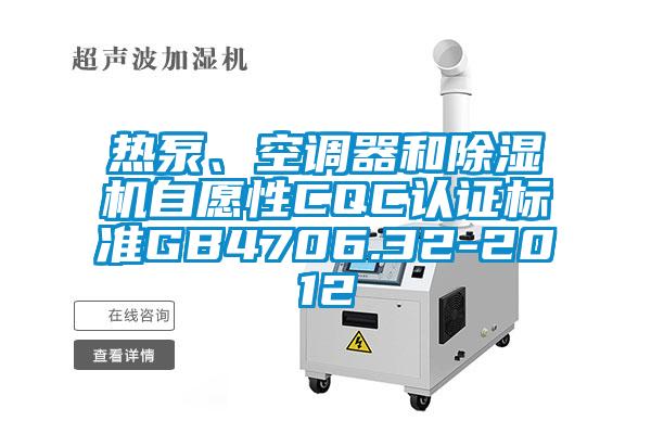 熱泵、空調(diào)器和除濕機(jī)自愿性CQC認(rèn)證標(biāo)準(zhǔn)GB4706.32-2012
