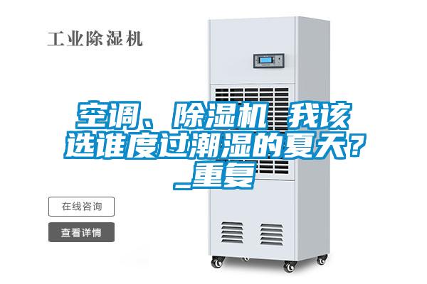 空調(diào)、除濕機 我該選誰度過潮濕的夏天？_重復(fù)