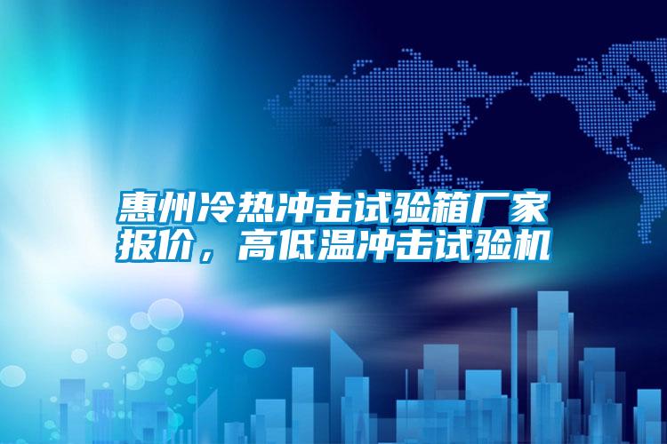 惠州冷熱沖擊試驗箱廠家報價，高低溫沖擊試驗機