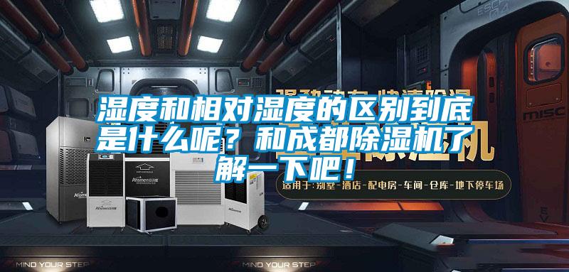 濕度和相對濕度的區(qū)別到底是什么呢？和成都除濕機(jī)了解一下吧！