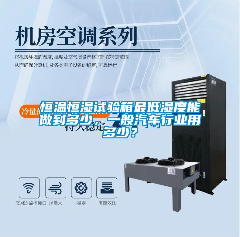恒溫恒濕試驗箱最低濕度能做到多少，一般汽車行業(yè)用多少？