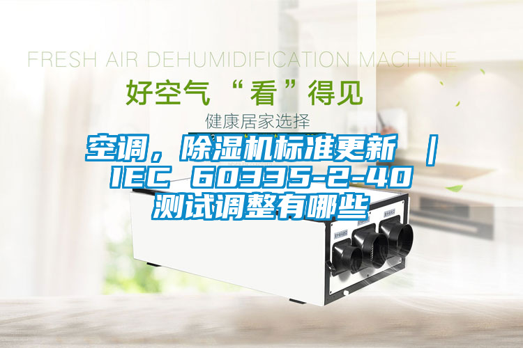 空調(diào)，除濕機(jī)標(biāo)準(zhǔn)更新 ｜ IEC 60335-2-40 測試調(diào)整有哪些