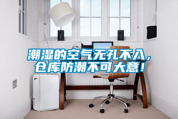 潮濕的空氣無孔不入，倉庫防潮不可大意！