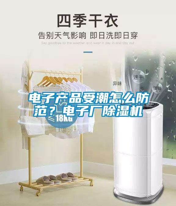電子產(chǎn)品受潮怎么防范？電子廠除濕機(jī)