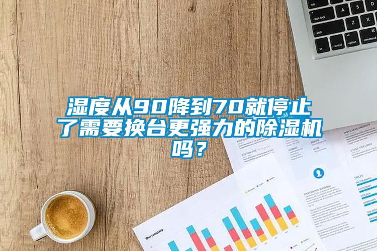 濕度從90降到70就停止了需要換臺更強(qiáng)力的除濕機(jī)嗎？