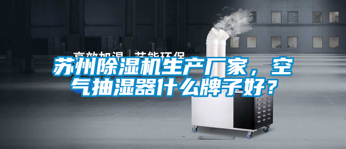 蘇州除濕機(jī)生產(chǎn)廠家，空氣抽濕器什么牌子好？