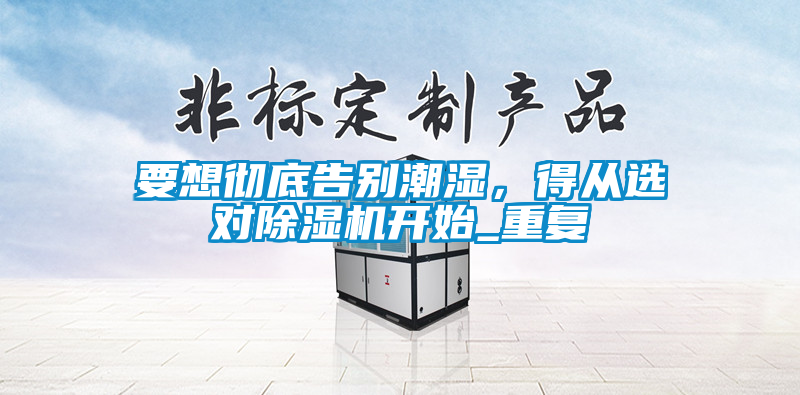 要想徹底告別潮濕，得從選對(duì)除濕機(jī)開始_重復(fù)