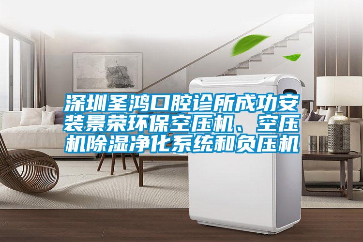 深圳圣鴻口腔診所成功安裝景榮環(huán)保空壓機(jī)、空壓機(jī)除濕凈化系統(tǒng)和負(fù)壓機(jī)