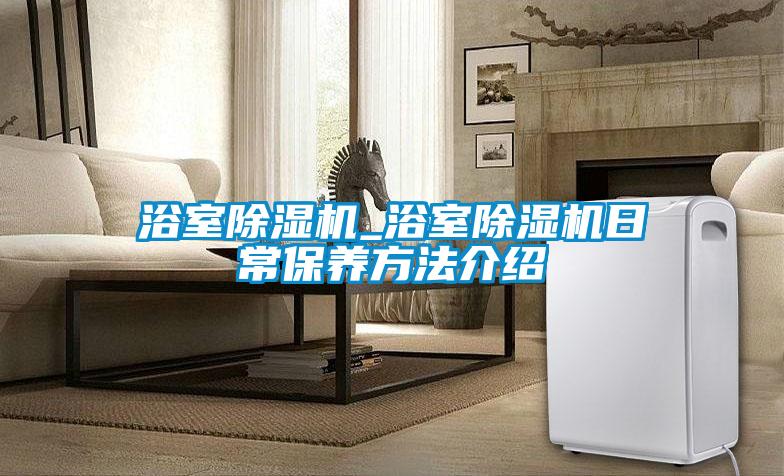浴室除濕機_浴室除濕機日常保養(yǎng)方法介紹