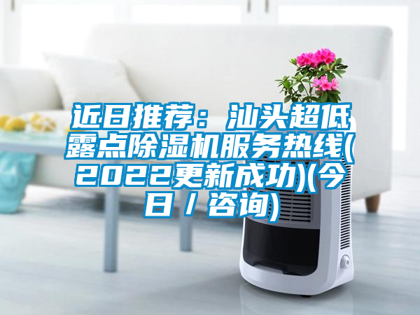 近日推薦：汕頭超低露點(diǎn)除濕機(jī)服務(wù)熱線(2022更新成功)(今日／咨詢)