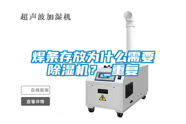 焊條存放為什么需要除濕機(jī)？_重復(fù)