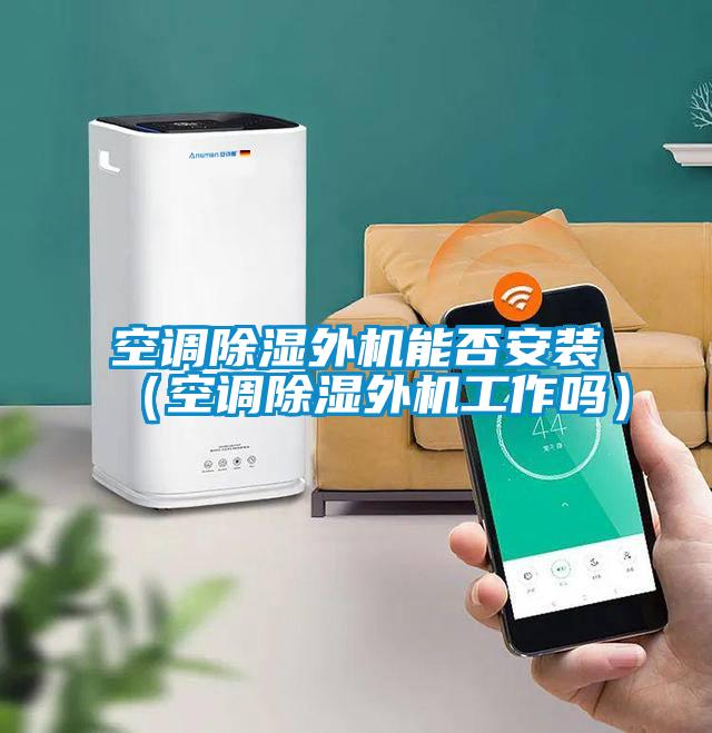 空調(diào)除濕外機能否安裝（空調(diào)除濕外機工作嗎）